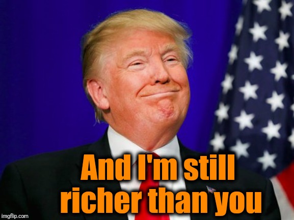Trump Smile | And I'm still richer than you | image tagged in trump smile | made w/ Imgflip meme maker