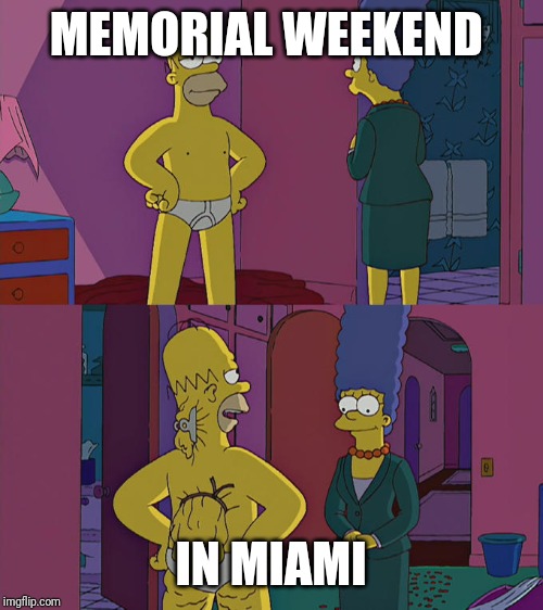 Homer Simpson's Back Fat | MEMORIAL WEEKEND; IN MIAMI | image tagged in homer simpson's back fat | made w/ Imgflip meme maker