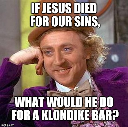 Creepy Condescending Wonka | IF JESUS DIED FOR OUR SINS, WHAT WOULD HE DO FOR A KLONDIKE BAR? | image tagged in memes,creepy condescending wonka | made w/ Imgflip meme maker