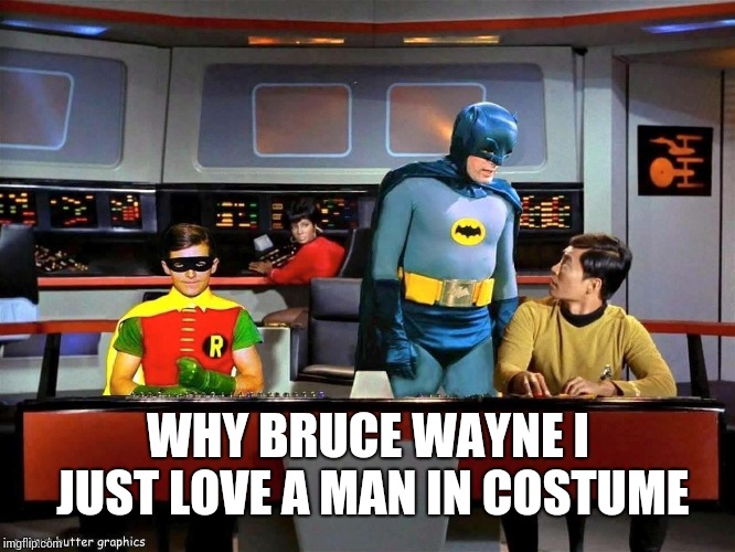 Batman Star Trek  | WHY BRUCE WAYNE I JUST LOVE A MAN IN COSTUME | image tagged in batman star trek | made w/ Imgflip meme maker