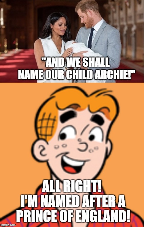 Lucky Kid | "AND WE SHALL NAME OUR CHILD ARCHIE!"; ALL RIGHT! I'M NAMED AFTER A PRINCE OF ENGLAND! | image tagged in royal family,archie andrews | made w/ Imgflip meme maker