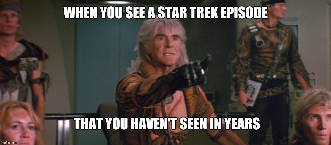 Wrath of Khan | WHEN YOU SEE A STAR TREK EPISODE; THAT YOU HAVEN'T SEEN IN YEARS | image tagged in wrath of khan | made w/ Imgflip meme maker