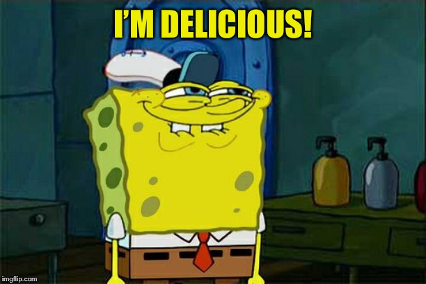 Don't You Squidward Meme | I’M DELICIOUS! | image tagged in memes,dont you squidward | made w/ Imgflip meme maker
