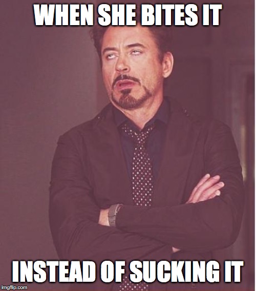 Face You Make Robert Downey Jr | WHEN SHE BITES IT; INSTEAD OF SUCKING IT | image tagged in memes,face you make robert downey jr | made w/ Imgflip meme maker