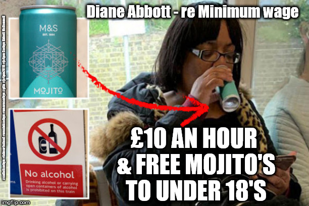 Diane Abbott - Minimum wage - funny | Diane Abbott - re Minimum wage; #cultofcorbyn #labourisdead #weaintcorbyn #wearecorbyn #gtto #jc4pm2019 #jc4pm Corbyn Abbott McDonnell; £10 AN HOUR & FREE MOJITO'S TO UNDER 18'S | image tagged in diane abbott,cultofcorbyn,labourisdead,gtto jc4pm,communist socialist,funny | made w/ Imgflip meme maker