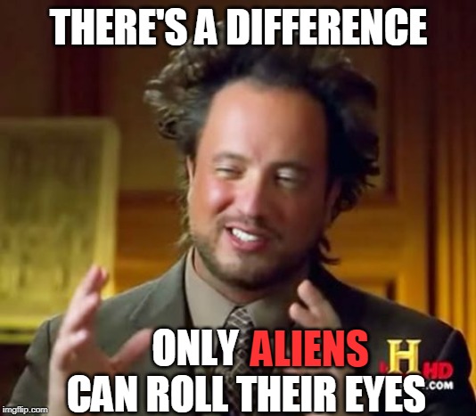 Ancient Aliens Meme | THERE'S A DIFFERENCE ONLY             CAN ROLL THEIR EYES ALIENS | image tagged in memes,ancient aliens | made w/ Imgflip meme maker