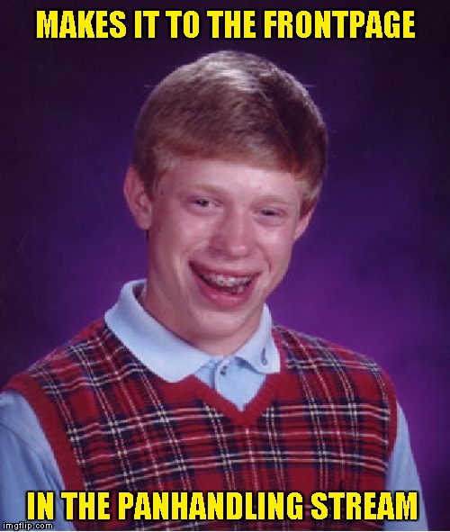 Bad Luck Brian Meme | MAKES IT TO THE FRONTPAGE IN THE PANHANDLING STREAM | image tagged in memes,bad luck brian | made w/ Imgflip meme maker