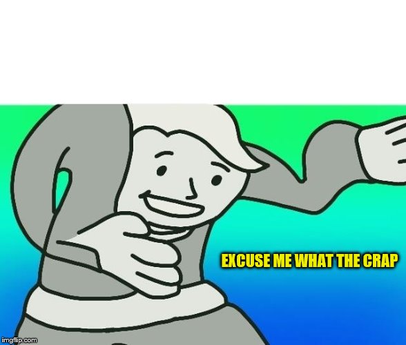 Excuse me, what the fuck | EXCUSE ME WHAT THE CRAP | image tagged in excuse me what the fuck | made w/ Imgflip meme maker