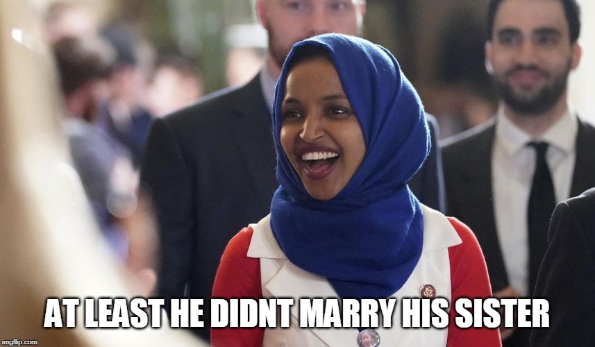 Rep. Ilhan Omar | AT LEAST HE DIDNT MARRY HIS SISTER | image tagged in rep ilhan omar | made w/ Imgflip meme maker