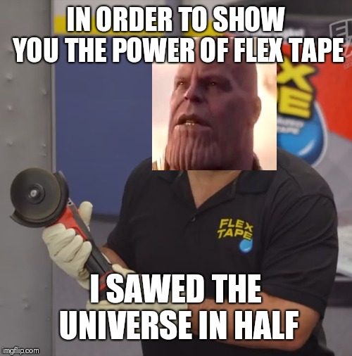 Phil Swift Flex Tape | IN ORDER TO SHOW YOU THE POWER OF FLEX TAPE; I SAWED THE UNIVERSE IN HALF | image tagged in phil swift flex tape | made w/ Imgflip meme maker