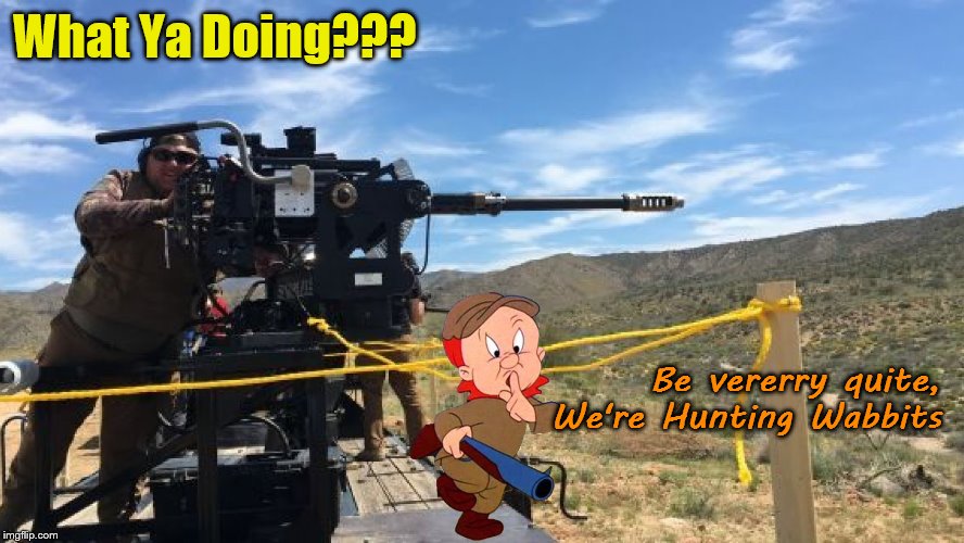 Improved Wabbit Hunter | What Ya Doing??? Be vererry quite, We're Hunting Wabbits | image tagged in 30mm cannon,elmer fudd | made w/ Imgflip meme maker