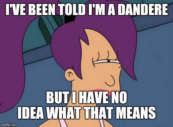 Futurama Leela Meme | I'VE BEEN TOLD I'M A DANDERE BUT I HAVE NO IDEA WHAT THAT MEANS | image tagged in memes,futurama leela | made w/ Imgflip meme maker