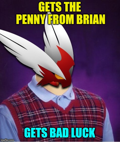 GETS THE PENNY FROM BRIAN GETS BAD LUCK | image tagged in bad luck blaze the blaziken | made w/ Imgflip meme maker
