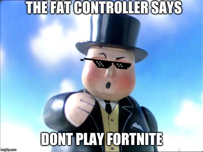 The Fat Controller | THE FAT CONTROLLER SAYS; DONT PLAY FORTNITE | image tagged in the fat controller | made w/ Imgflip meme maker