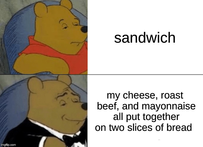 Tuxedo Winnie The Pooh | sandwich; my cheese, roast beef, and mayonnaise all put together on two slices of bread | image tagged in memes,tuxedo winnie the pooh | made w/ Imgflip meme maker