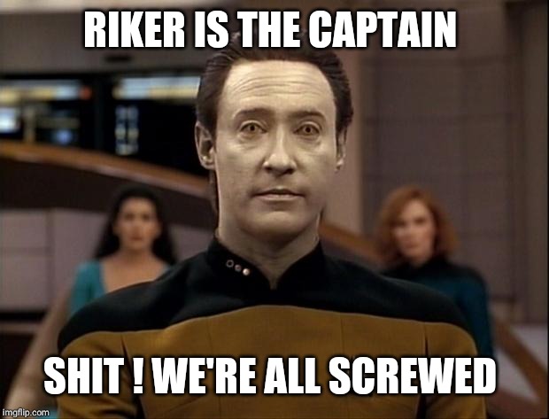 Star trek data | RIKER IS THE CAPTAIN SHIT ! WE'RE ALL SCREWED | image tagged in star trek data | made w/ Imgflip meme maker
