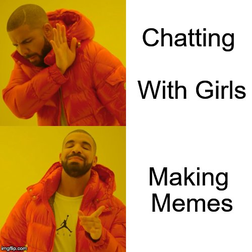 Drake Hotline Bling Meme | Chatting With Girls; Making Memes | image tagged in memes,drake hotline bling | made w/ Imgflip meme maker
