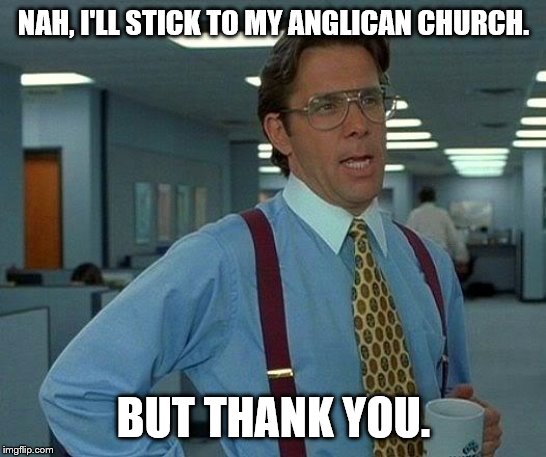 That Would Be Great Meme | NAH, I'LL STICK TO MY ANGLICAN CHURCH. BUT THANK YOU. | image tagged in memes,that would be great | made w/ Imgflip meme maker