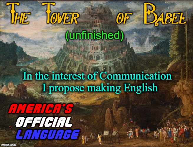 "Communication is the Hardest Language." —Vince Vance | The Tower   of Babel; (unfinished); In the interest of Communication  I propose making English; AMERICA'S OFFICIAL   LANGUAGE; OFFICIAL; LANGUAGE | image tagged in vince vance,english,language,communication,failure to communicate,tower of babel | made w/ Imgflip meme maker