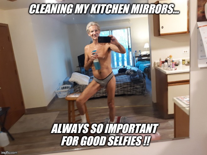 CLEANING MY KITCHEN MIRRORS... ALWAYS SO IMPORTANT FOR GOOD SELFIES !! | made w/ Imgflip meme maker