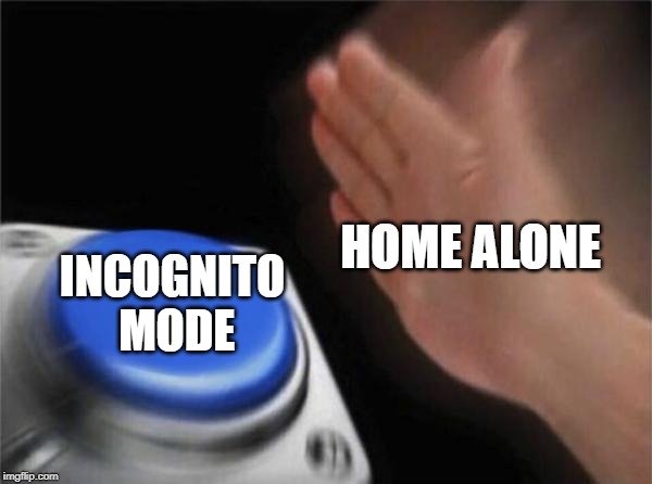 Blank Nut Button | HOME ALONE; INCOGNITO MODE | image tagged in memes,blank nut button | made w/ Imgflip meme maker