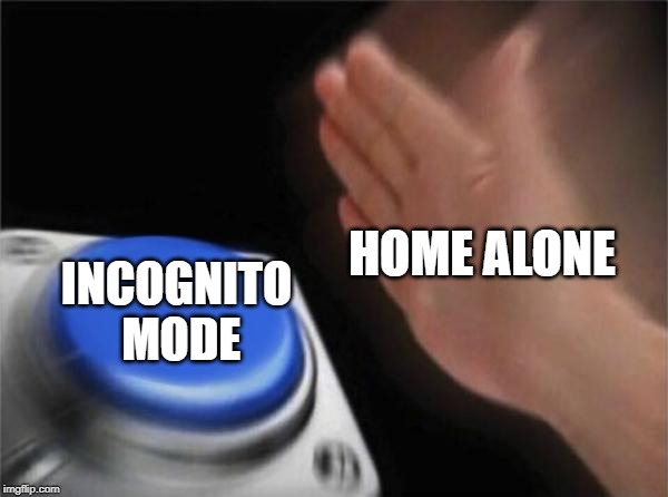 Blank Nut Button Meme | HOME ALONE; INCOGNITO MODE | image tagged in memes,blank nut button | made w/ Imgflip meme maker