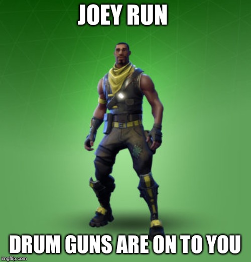 fortnite burger | JOEY RUN; DRUM GUNS ARE ON TO YOU | image tagged in fortnite burger | made w/ Imgflip meme maker
