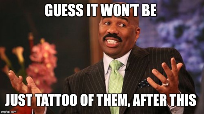 Steve Harvey Meme | GUESS IT WON’T BE JUST TATTOO OF THEM, AFTER THIS | image tagged in memes,steve harvey | made w/ Imgflip meme maker