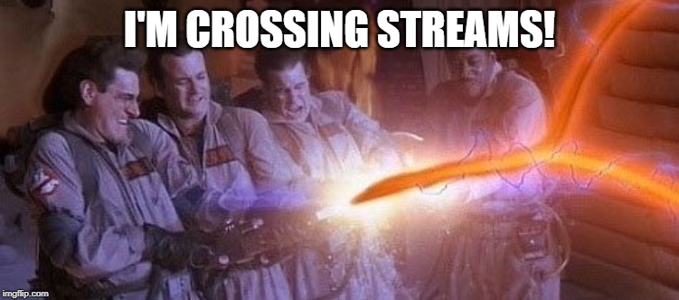 Cross Streams | I'M CROSSING STREAMS! | image tagged in cross streams | made w/ Imgflip meme maker