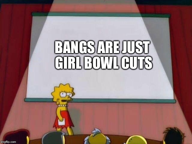 Lisa Simpson's Presentation | BANGS ARE JUST GIRL BOWL CUTS | image tagged in lisa simpson's presentation | made w/ Imgflip meme maker