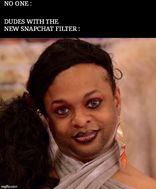 NO ONE :; DUDES WITH THE NEW SNAPCHAT FILTER : | image tagged in rupaul,rupaul's drag race,drag queen,drag queens,snapchat,filter | made w/ Imgflip meme maker