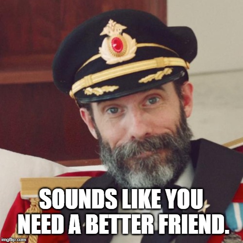 Captain Obvious | SOUNDS LIKE YOU NEED A BETTER FRIEND. | image tagged in captain obvious | made w/ Imgflip meme maker
