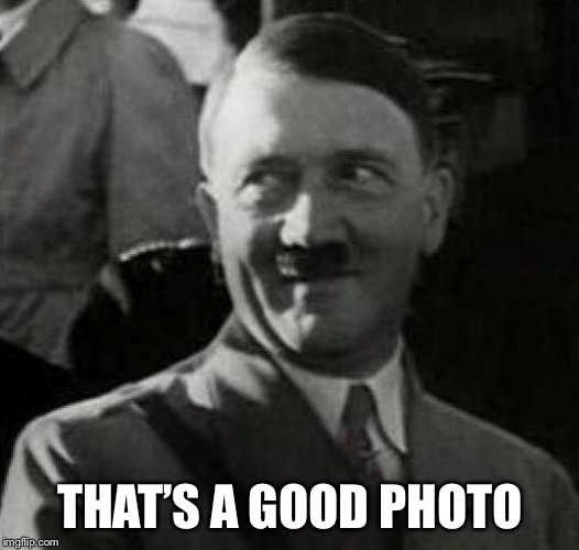 Hitler laugh  | THAT’S A GOOD PHOTO | image tagged in hitler laugh | made w/ Imgflip meme maker