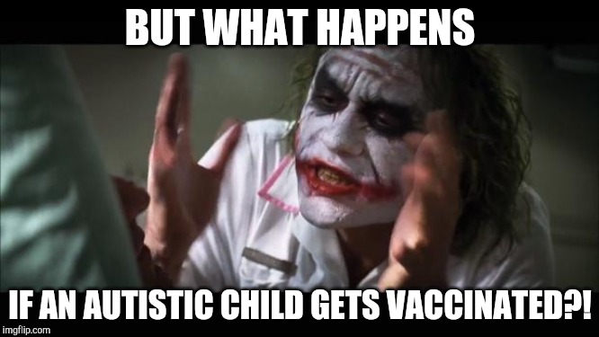 And everybody loses their minds Meme | BUT WHAT HAPPENS; IF AN AUTISTIC CHILD GETS VACCINATED?! | image tagged in memes,and everybody loses their minds | made w/ Imgflip meme maker
