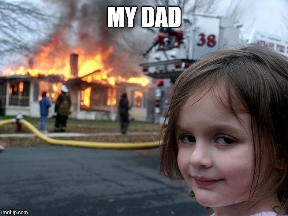 Disaster Girl Meme | MY DAD | image tagged in memes,disaster girl | made w/ Imgflip meme maker