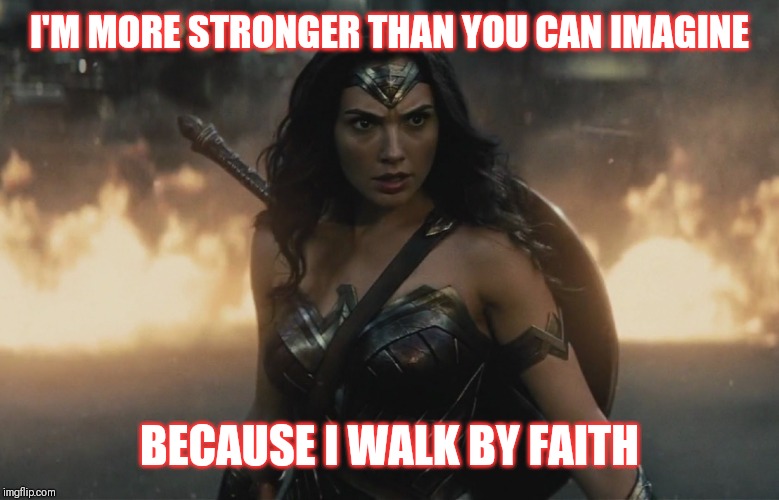 Jroc113 | I'M MORE STRONGER THAN YOU CAN IMAGINE; BECAUSE I WALK BY FAITH | image tagged in wonder woman action fire | made w/ Imgflip meme maker