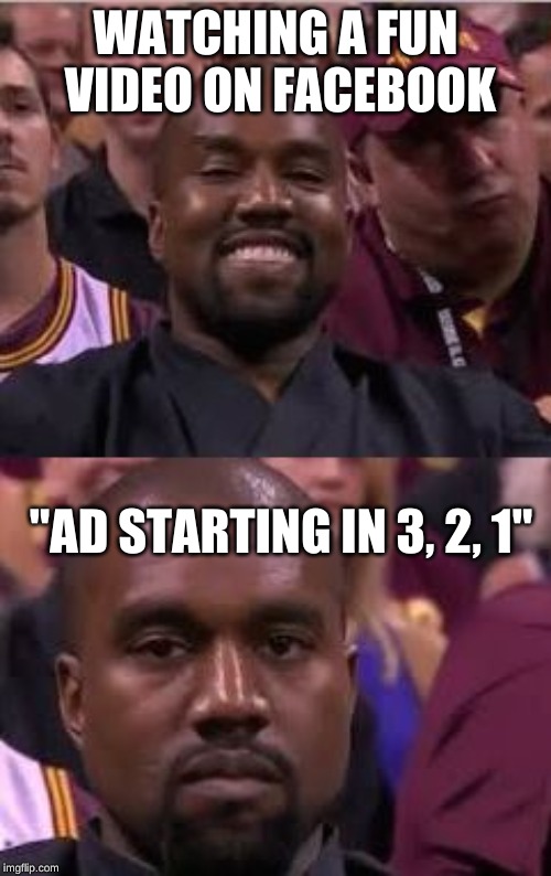 Kanye Smile Then Sad | WATCHING A FUN VIDEO ON FACEBOOK; "AD STARTING IN 3, 2, 1" | image tagged in kanye smile then sad | made w/ Imgflip meme maker