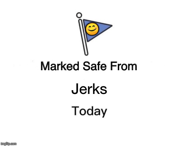 Marked Safe From Meme | 😊; Jerks | image tagged in memes,marked safe from | made w/ Imgflip meme maker