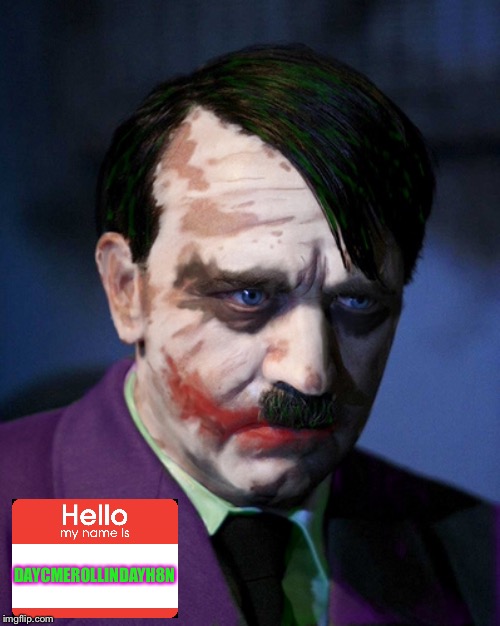 My Theme Song:   https://m.youtube.com/watch?v=C1AHec7sfZ8 | DAYCMEROLLINDAYH8N | image tagged in hello my name is,hitler,adolf hitler,the joker,freddy krueger,why so serious | made w/ Imgflip meme maker