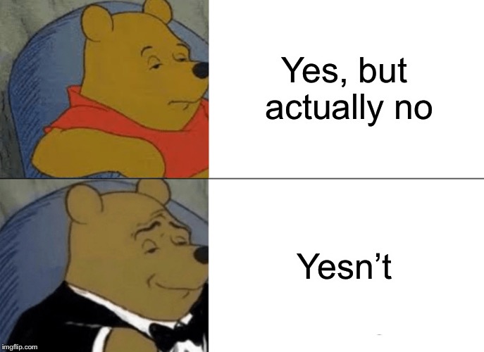 Tuxedo Winnie The Pooh Meme | Yes, but actually no; Yesn’t | image tagged in memes,tuxedo winnie the pooh | made w/ Imgflip meme maker