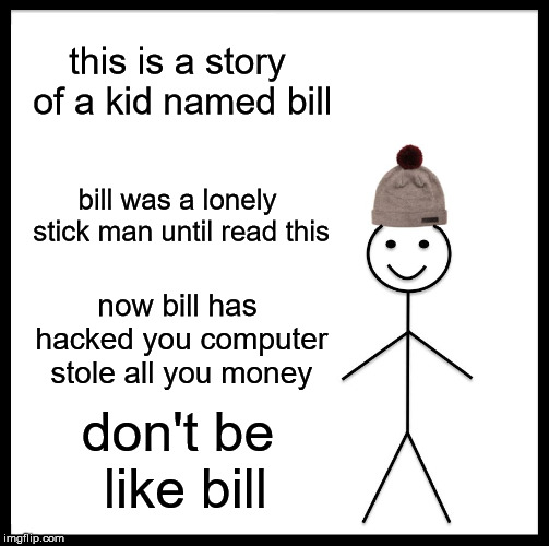 Be Like Bill | this is a story of a kid named bill; bill was a lonely stick man until read this; now bill has hacked you computer stole all you money; don't be like bill | image tagged in memes,be like bill | made w/ Imgflip meme maker