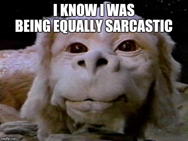 falcor | I KNOW I WAS BEING EQUALLY SARCASTIC | image tagged in falcor | made w/ Imgflip meme maker