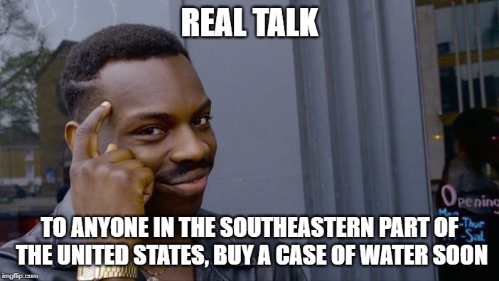 Roll Safe Think About It Meme | REAL TALK; TO ANYONE IN THE SOUTHEASTERN PART OF THE UNITED STATES, BUY A CASE OF WATER SOON | image tagged in memes,roll safe think about it | made w/ Imgflip meme maker