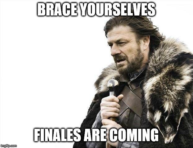 Brace Yourselves X is Coming | BRACE YOURSELVES; FINALES ARE COMING | image tagged in memes,brace yourselves x is coming | made w/ Imgflip meme maker