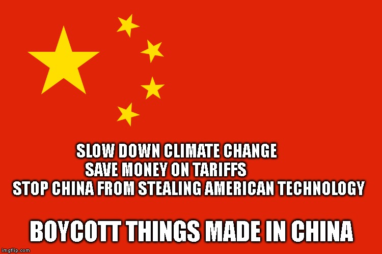 Americans Do Not Have To Buy Chinese Stuff | SLOW DOWN CLIMATE CHANGE        SAVE MONEY ON TARIFFS                STOP CHINA FROM STEALING AMERICAN TECHNOLOGY; BOYCOTT THINGS MADE IN CHINA | image tagged in boycott,boycott china,made in china,made in usa,tariffs,climate change | made w/ Imgflip meme maker