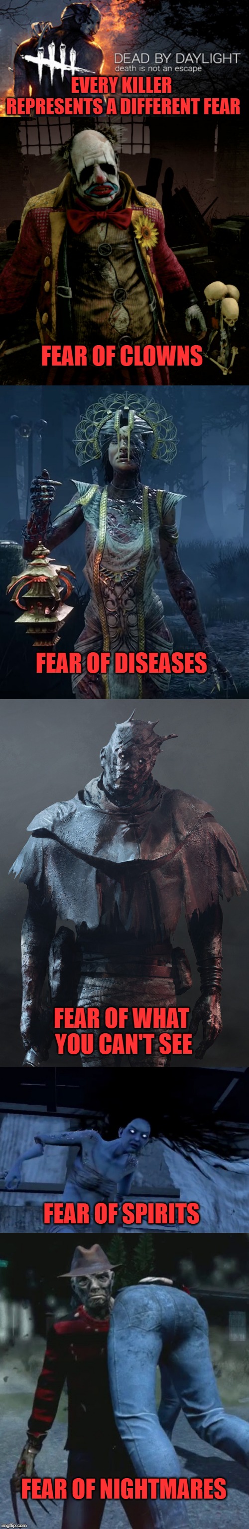 EVERY KILLER REPRESENTS A DIFFERENT FEAR; FEAR OF CLOWNS; FEAR OF DISEASES; FEAR OF WHAT YOU CAN'T SEE; FEAR OF SPIRITS; FEAR OF NIGHTMARES | image tagged in horror movie,fear,video game | made w/ Imgflip meme maker