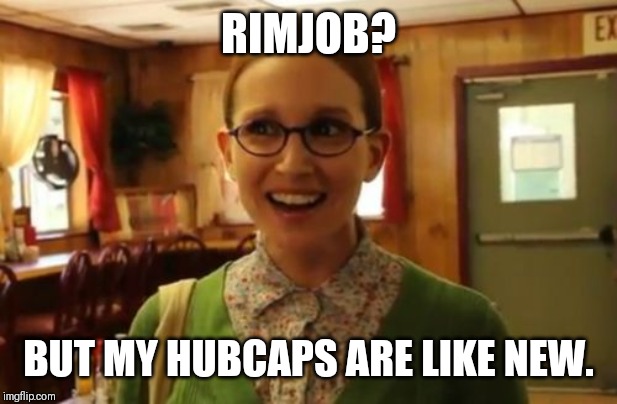 Sexually Oblivious Girlfriend Meme | RIMJOB? BUT MY HUBCAPS ARE LIKE NEW. | image tagged in memes,sexually oblivious girlfriend | made w/ Imgflip meme maker