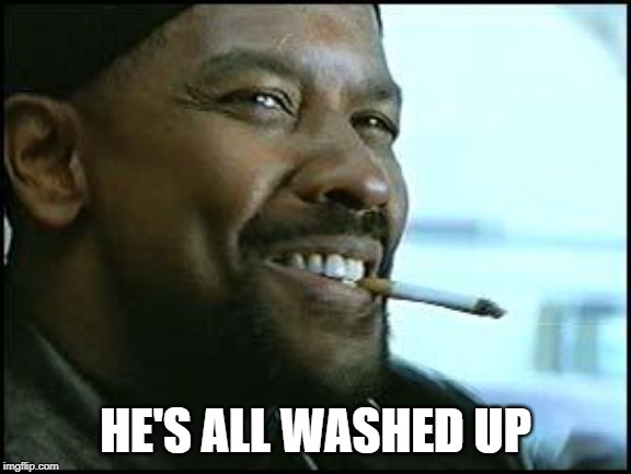 Denzel | HE'S ALL WASHED UP | image tagged in denzel | made w/ Imgflip meme maker