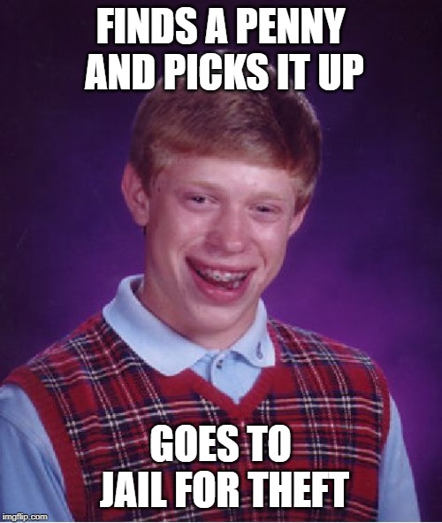 Bad Luck Brian Meme | FINDS A PENNY AND PICKS IT UP GOES TO JAIL FOR THEFT | image tagged in memes,bad luck brian | made w/ Imgflip meme maker