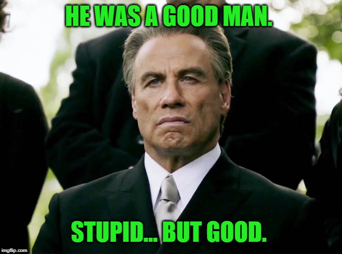 John Travolta | HE WAS A GOOD MAN. STUPID... BUT GOOD. | image tagged in john travolta | made w/ Imgflip meme maker
